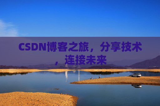 CSDN博客之旅，分享技术，连接未来