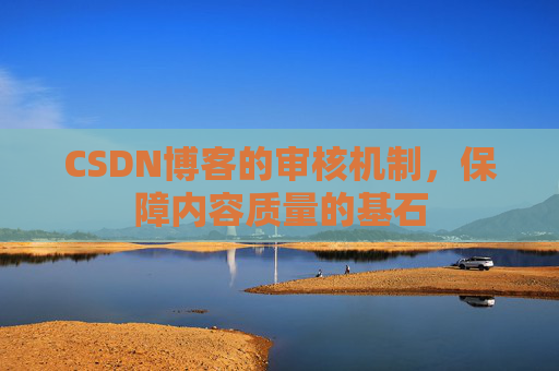 CSDN博客的审核机制，保障内容质量的基石